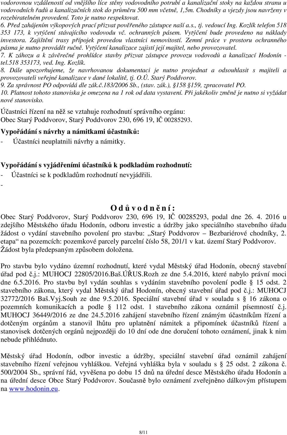 Kozlík telefon 518 353 173, k vytýčení stávajícího vodovodu vč. ochranných pásem. Vytýčení bude provedeno na náklady investora. Zajištění trasy přípojek provedou vlastníci nemovitostí.