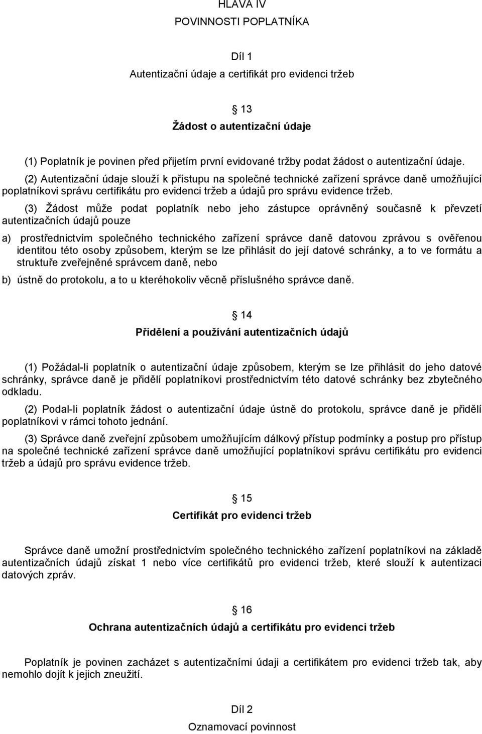 (2) Autentizační údaje slouží k přístupu na společné technické zařízení správce daně umožňující poplatníkovi správu certifikátu pro evidenci tržeb a údajů pro správu evidence tržeb.