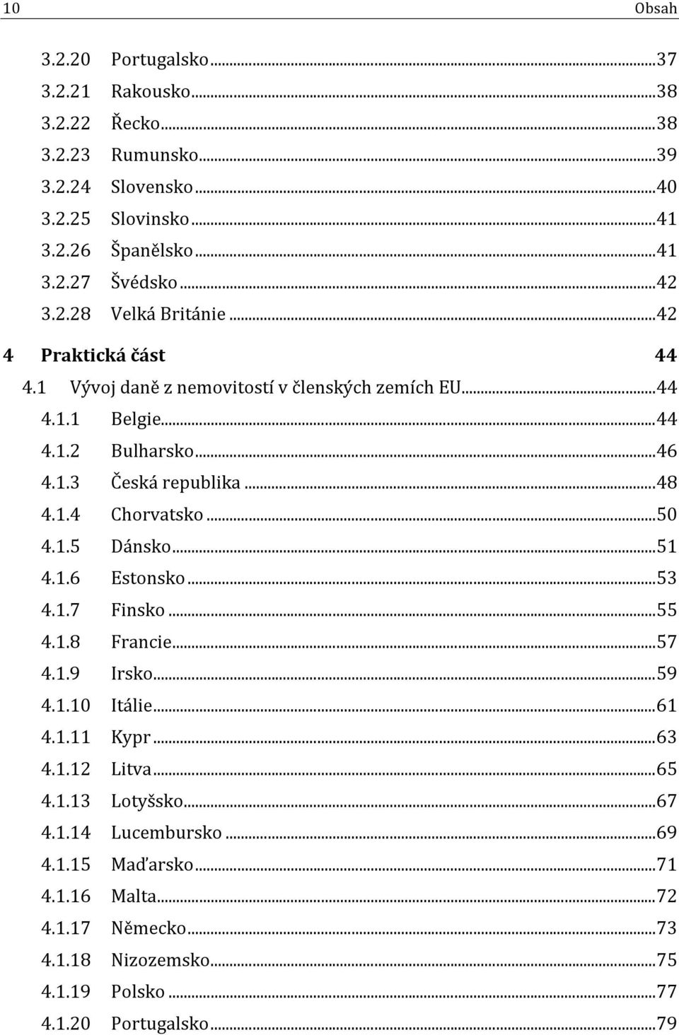 .. 48 4.1.4 Chorvatsko... 50 4.1.5 Dánsko... 51 4.1.6 Estonsko... 53 4.1.7 Finsko... 55 4.1.8 Francie... 57 4.1.9 Irsko... 59 4.1.10 Itálie... 61 4.1.11 Kypr... 63 4.1.12 Litva.