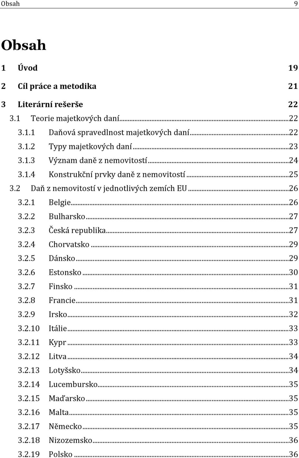 .. 27 3.2.3 Česká republika... 27 3.2.4 Chorvatsko... 29 3.2.5 Dánsko... 29 3.2.6 Estonsko... 30 3.2.7 Finsko... 31 3.2.8 Francie... 31 3.2.9 Irsko... 32 3.2.10 Itálie... 33 3.2.11 Kypr.