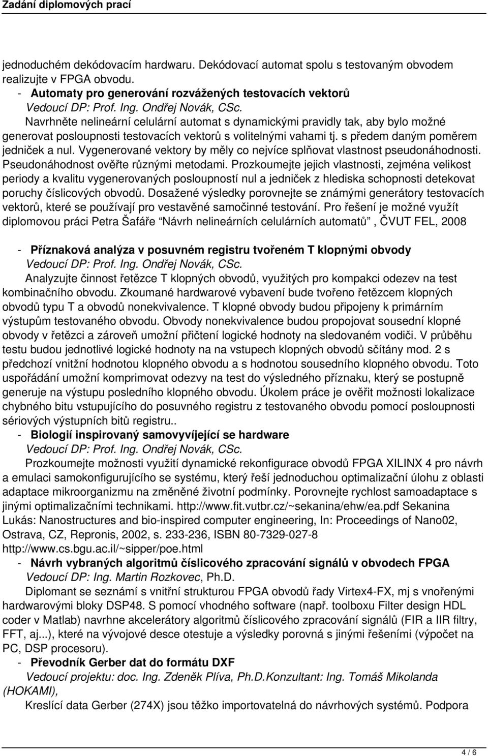 vahami tj. s předem daným poměrem jedniček a nul. Vygenerované vektory by měly co nejvíce splňovat vlastnost pseudonáhodnosti. Pseudonáhodnost ověřte různými metodami.