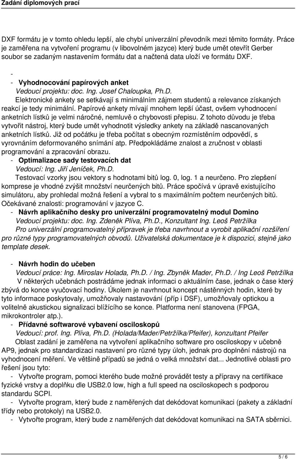 - - Vyhodnocování papírových anket Vedoucí projektu: doc. Ing. Josef Chaloupka, Ph.D. Elektronické ankety se setkávají s minimálním zájmem studentů a relevance získaných reakcí je tedy minimální.