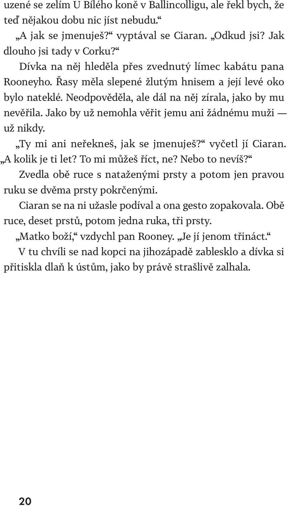 Jako by už nemohla věřit jemu ani žádnému muži už nikdy. Ty mi ani neřekneš, jak se jmenuješ? vyčetl jí Ciaran. A ko lik je ti let? To mi můžeš říct, ne? Nebo to nevíš?