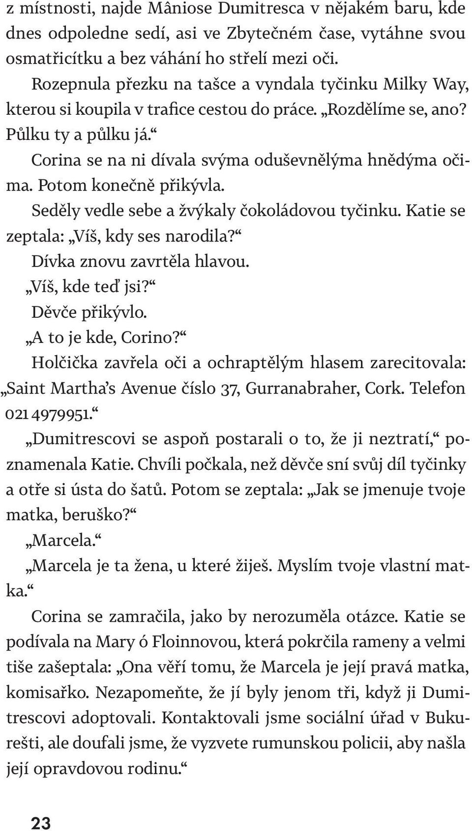 Potom konečně přikývla. Seděly vedle sebe a žvýkaly čokoládovou tyčinku. Katie se zeptala: Víš, kdy ses narodila? Dívka znovu zavrtěla hlavou. Víš, kde teď jsi? Děvče přikývlo. A to je kde, Corino?