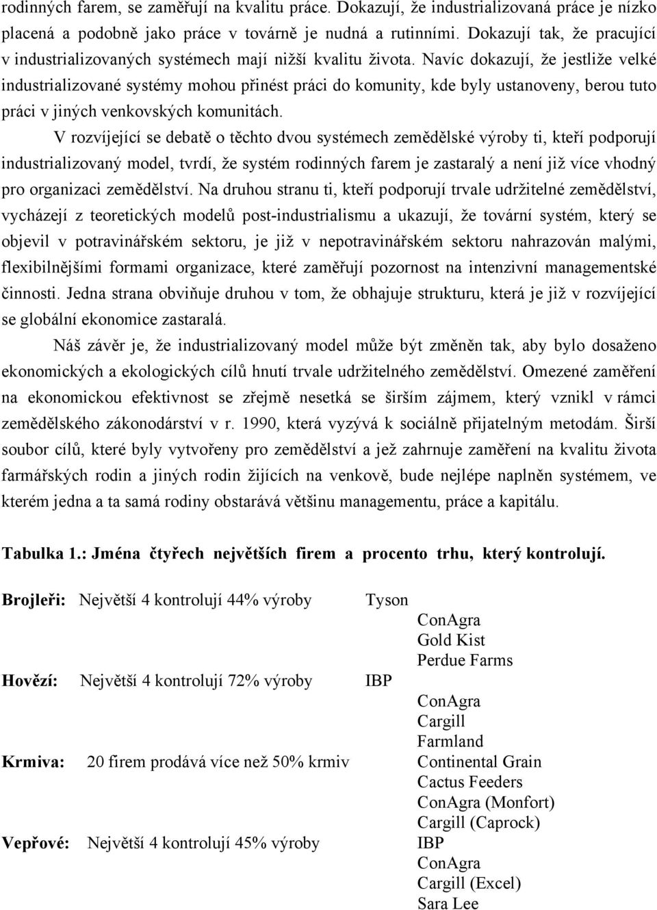 Navíc dokazují, že jestliže velké industrializované systémy mohou přinést práci do komunity, kde byly ustanoveny, berou tuto práci v jiných venkovských komunitách.
