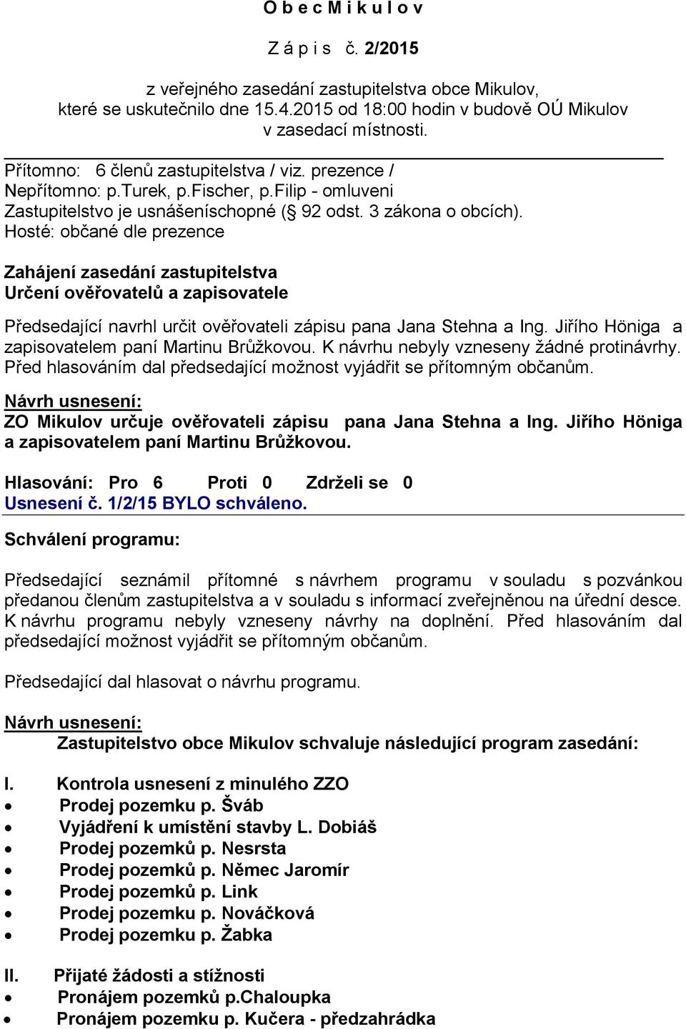 Hosté: občané dle prezence Zahájení zasedání zastupitelstva Určení ověřovatelů a zapisovatele Předsedající navrhl určit ověřovateli zápisu pana Jana Stehna a Ing.