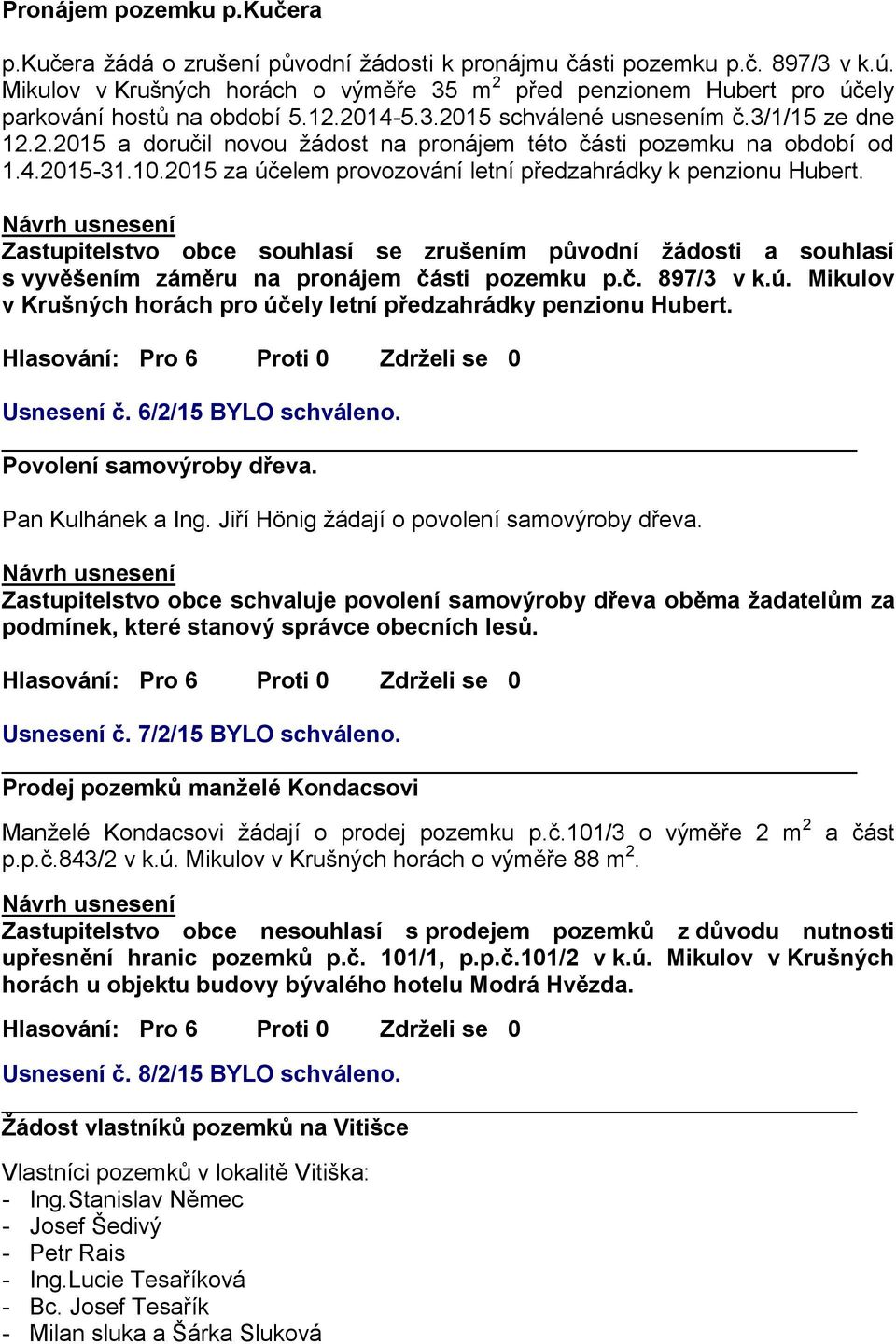 4.2015-31.10.2015 za účelem provozování letní předzahrádky k penzionu Hubert. Zastupitelstvo obce souhlasí se zrušením původní žádosti a souhlasí s vyvěšením záměru na pronájem části pozemku p.č. 897/3 v k.