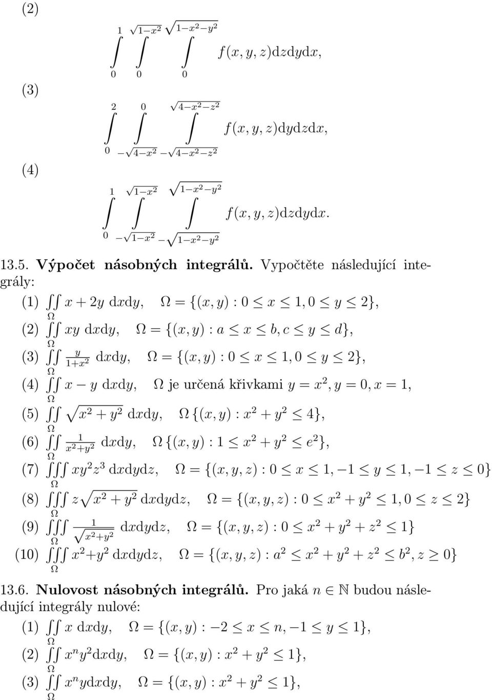 (5) x + y dxdy, {(x, y) : x + y 4}, (6) dxdy, {(x, y) : x + y e }, x +y (7) xy z 3 dxdydz, = {(x, y, z) : x, y, z } (8) z x + y dxdydz, = {(x, y, z) : x + y, z } (9) dxdydz, = {(x, y, z) : x