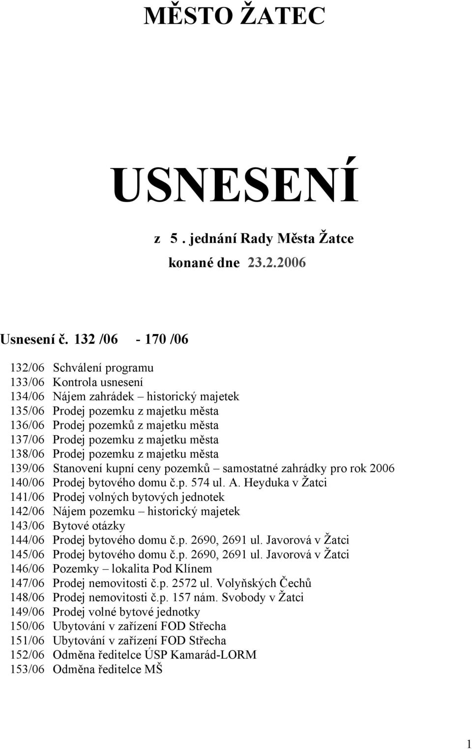 pozemku z majetku města 138/06 Prodej pozemku z majetku města 139/06 Stanovení kupní ceny pozemků samostatné zahrádky pro rok 2006 140/06 Prodej bytového domu č.p. 574 ul. A.