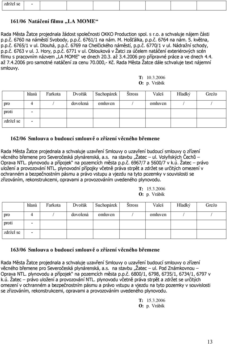 Oblouková v Žatci za účelem natáčení exteriérových scén filmu s pracovním názvem LA MOME ve dnech 20.3. až 3.4.2006 pro přípravné práce a ve dnech 4.4. až 7.4.2006 pro samotné natáčení za cenu 70.