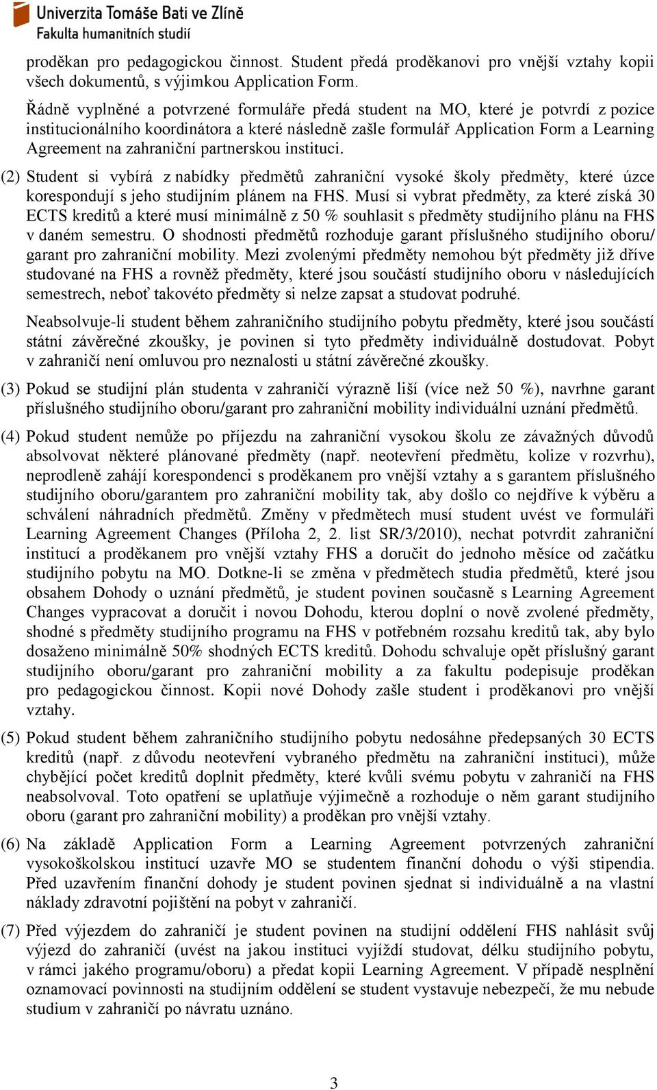 partnerskou instituci. (2) Student si vybírá z nabídky předmětů zahraniční vysoké školy předměty, které úzce korespondují s jeho studijním plánem na FHS.