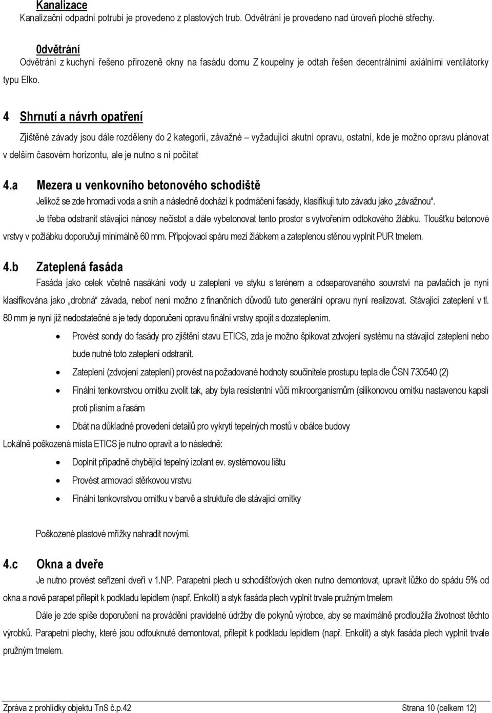 4 Shrnutí a návrh opatření Zjištěné závady jsou dále rozděleny do 2 kategorií, závažné vyžadující akutní opravu, ostatní, kde je možno opravu plánovat v delším časovém horizontu, ale je nutno s ní