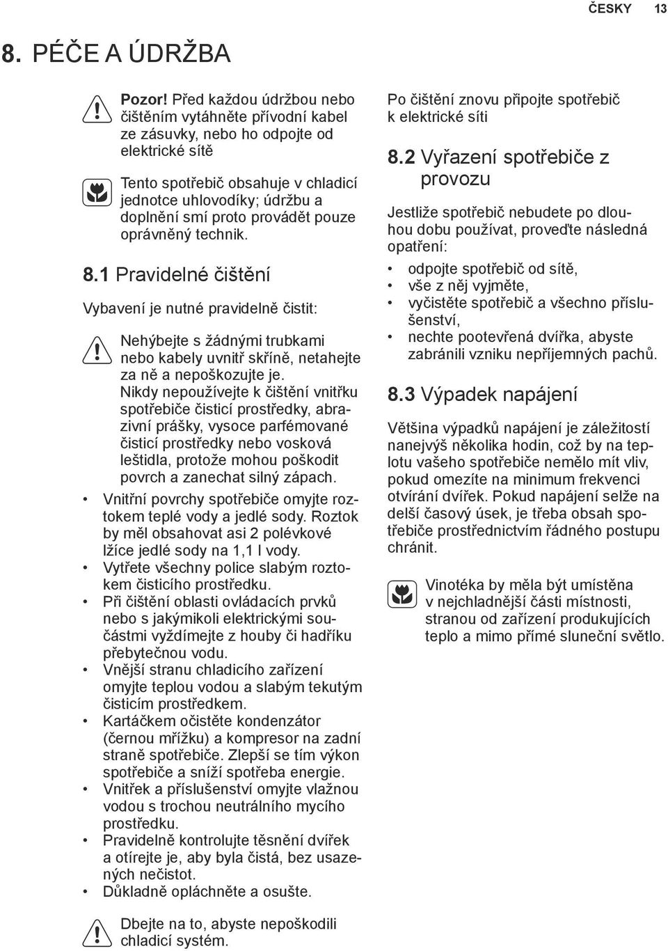 pouze oprávněný technik. 8.1 Pravidelné čištění Vybavení je nutné pravidelně čistit: Nehýbejte s žádnými trubkami nebo kabely uvnitř skříně, netahejte za ně a nepoškozujte je.