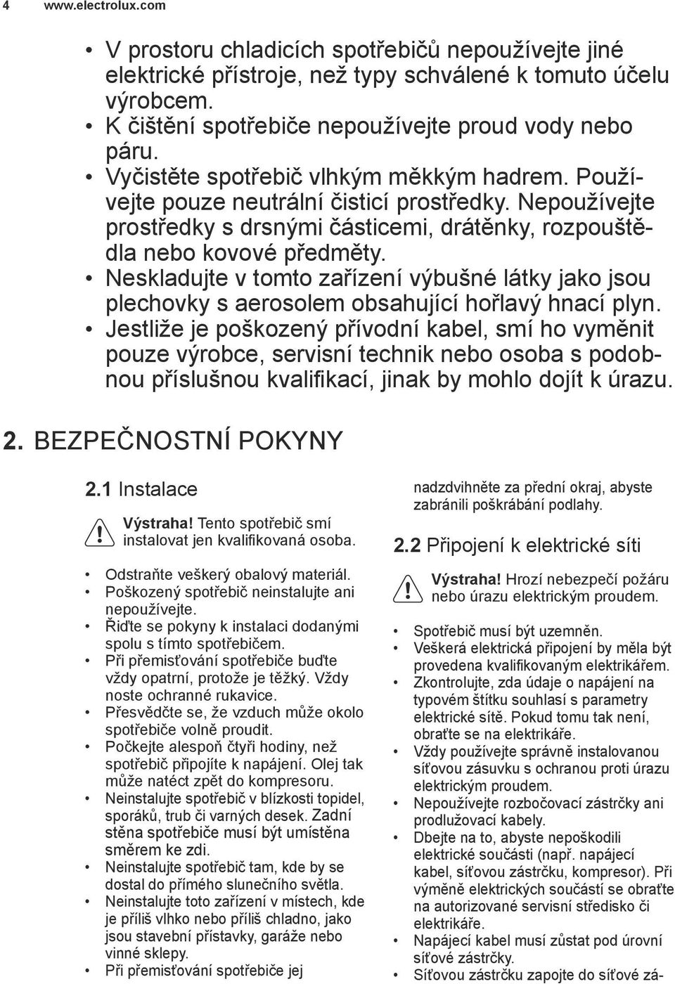 Neskladujte v tomto zařízení výbušné látky jako jsou plechovky s aerosolem obsahující hořlavý hnací plyn.