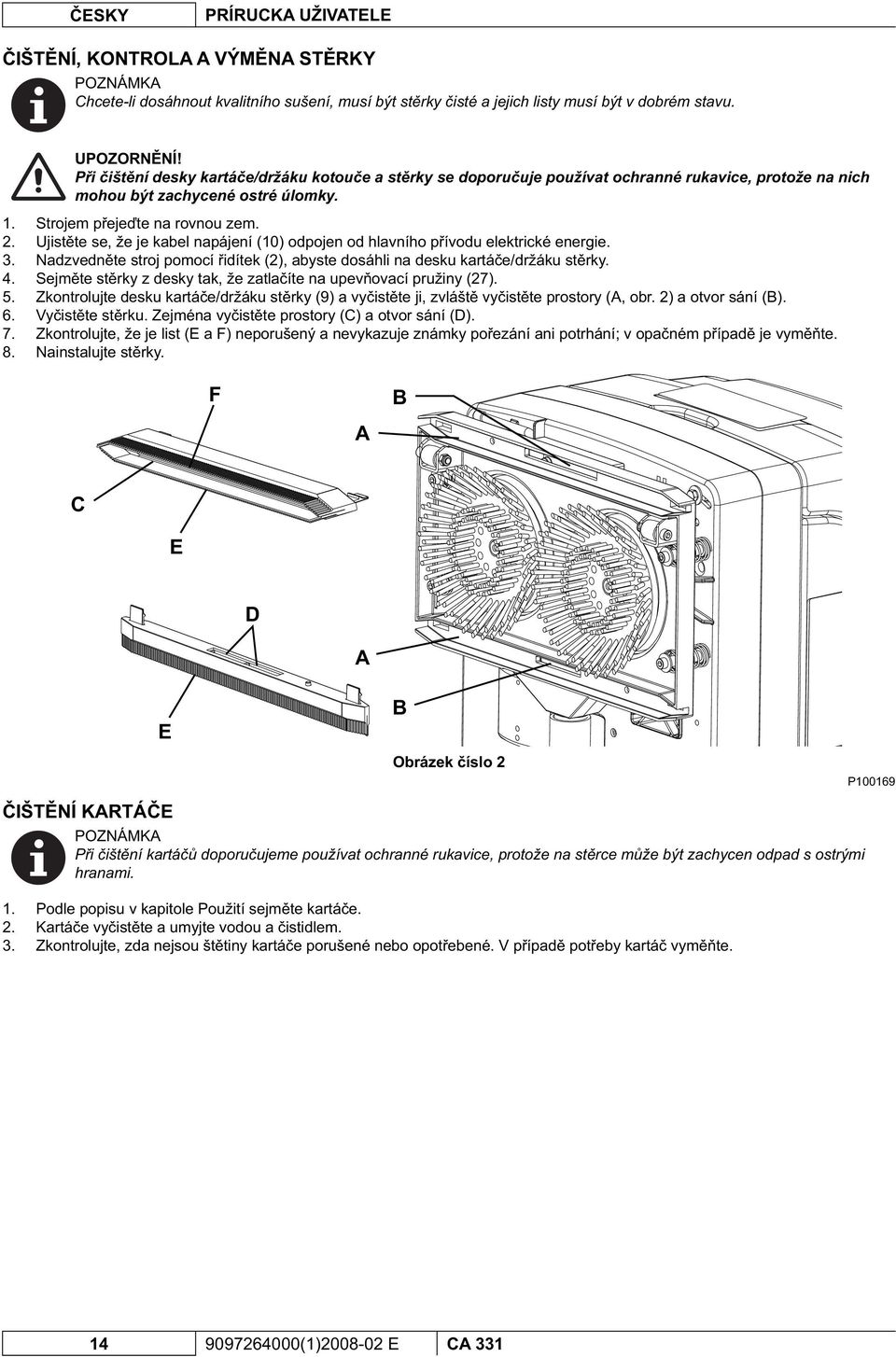 Ujist te se, že je kabel napájení (10) odpojen od hlavního p ívodu elektrické energie. Nadzvedn te stroj pomocí idítek (2), abyste dosáhli na desku kartá e/držáku st rky.