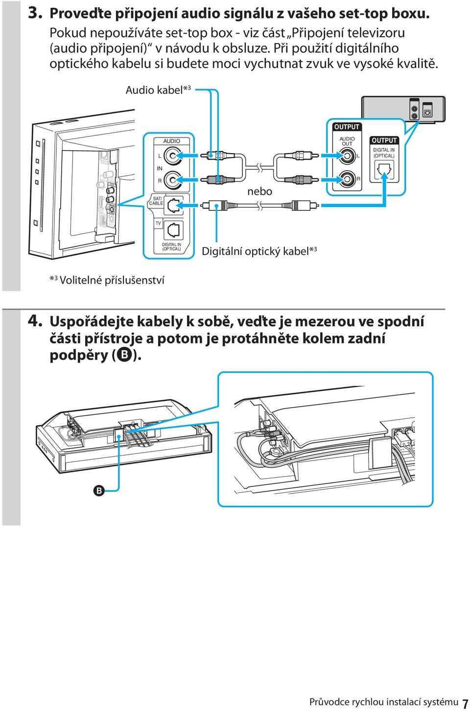 Audio kabel* 3 OUTPUT L AUDIO AUDIO OUT L OUTPUT DIGITAL IN (OPTICAL) LAN(100) ANTENNA IN HDMI OUT VIDEO OUT IN R SAT/ CABLE FM75 COAXIAL AUDIO R SAT/ CABLE nebo R DIGITAL IN (OPTICAL) TV DIGITAL IN