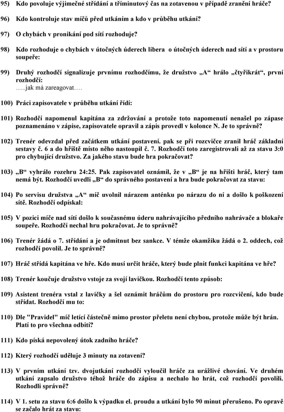 98) Kdo rozhoduje o chybách v útočných úderech libera o útočných úderech nad sítí a v prostoru soupeře: 99) Druhý rozhodčí signalizuje prvnímu rozhodčímu, že družstvo A hrálo čtyřikrát, první