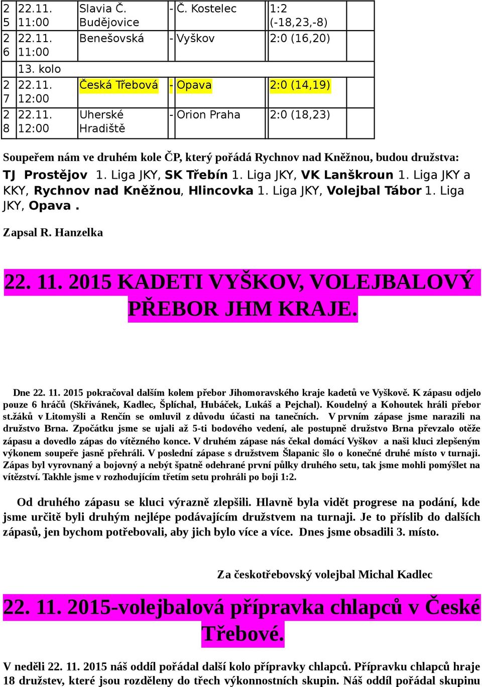 Liga JKY, SK Třebín. Liga JKY, VK Lanškroun. Liga JKY a KKY, Rychnov nad Kněžnou, Hlincovka. Liga JKY, Volejbal Tábor. Liga JKY, Opava. Zapsal R. Hanzelka.