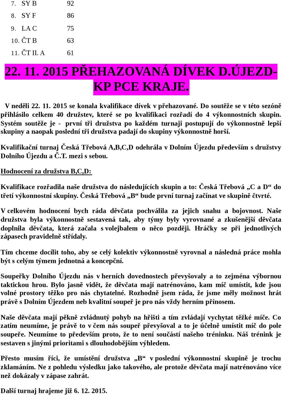 Systém soutěže je - první tři družstva po každém turnaji postupují do výkonnostně lepší skupiny a naopak poslední tři družstva padají do skupiny výkonnostně horší.