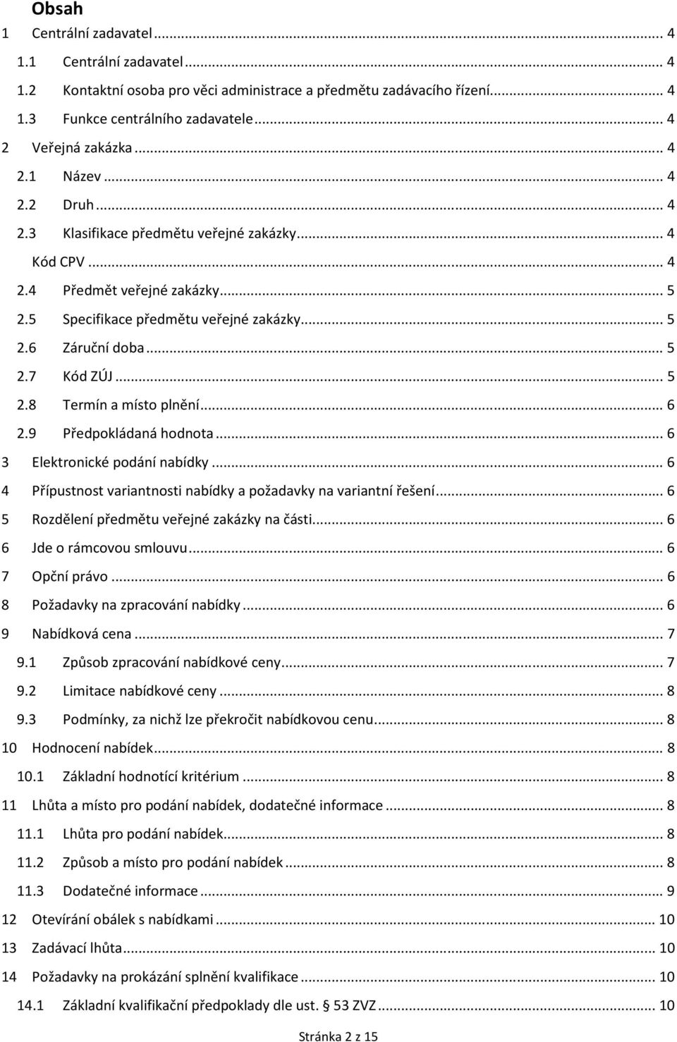 .. 6 2.9 Předpokládaná hodnota... 6 3 Elektronické podání nabídky... 6 4 Přípustnost variantnosti nabídky a požadavky na variantní řešení... 6 5 Rozdělení předmětu veřejné zakázky na části.