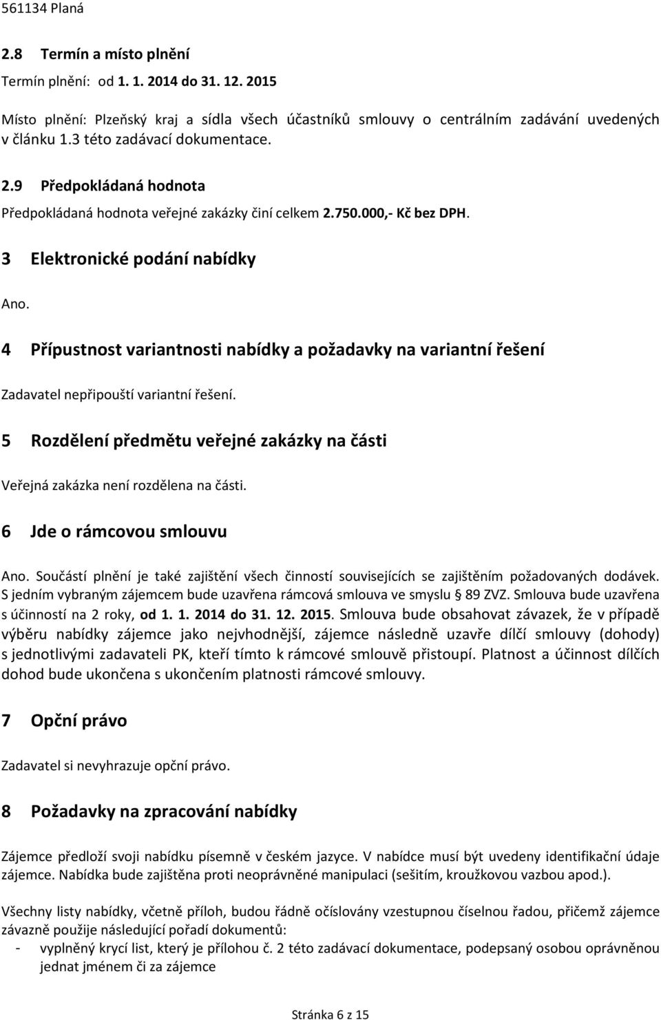 4 Přípustnost variantnosti nabídky a požadavky na variantní řešení Zadavatel nepřipouští variantní řešení. 5 Rozdělení předmětu veřejné zakázky na části Veřejná zakázka není rozdělena na části.