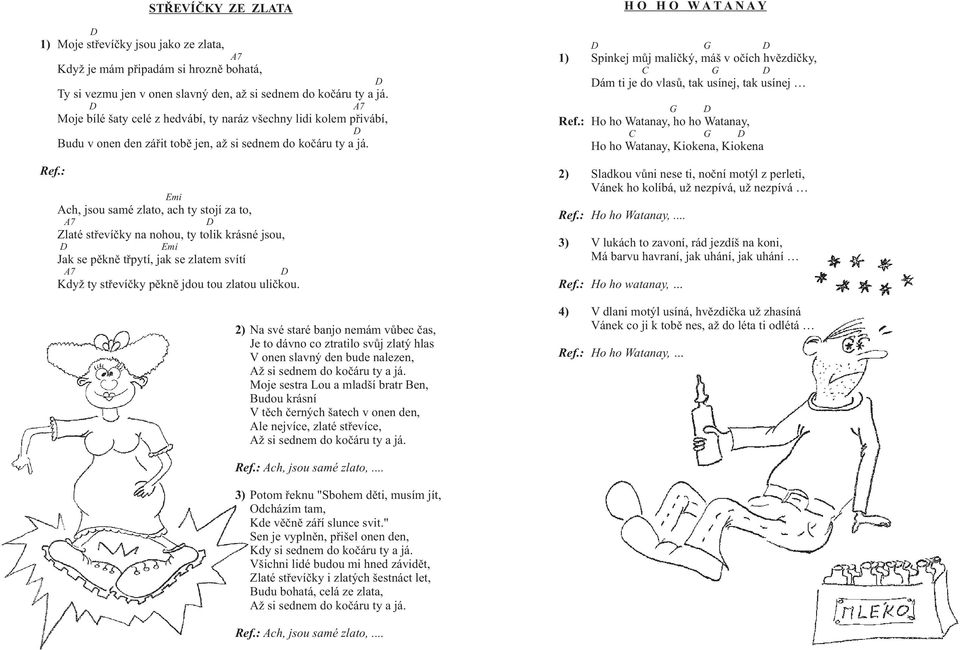 H O H O W T N Y Spinkej můj maličký, máš v očích hvězdičky, ám ti je do vlasů, tak usínej, tak usínej Ho ho Watanay, ho ho Watanay, Ho ho Watanay, Kiokena, Kiokena mi ch, jsou samé zlato, ach ty