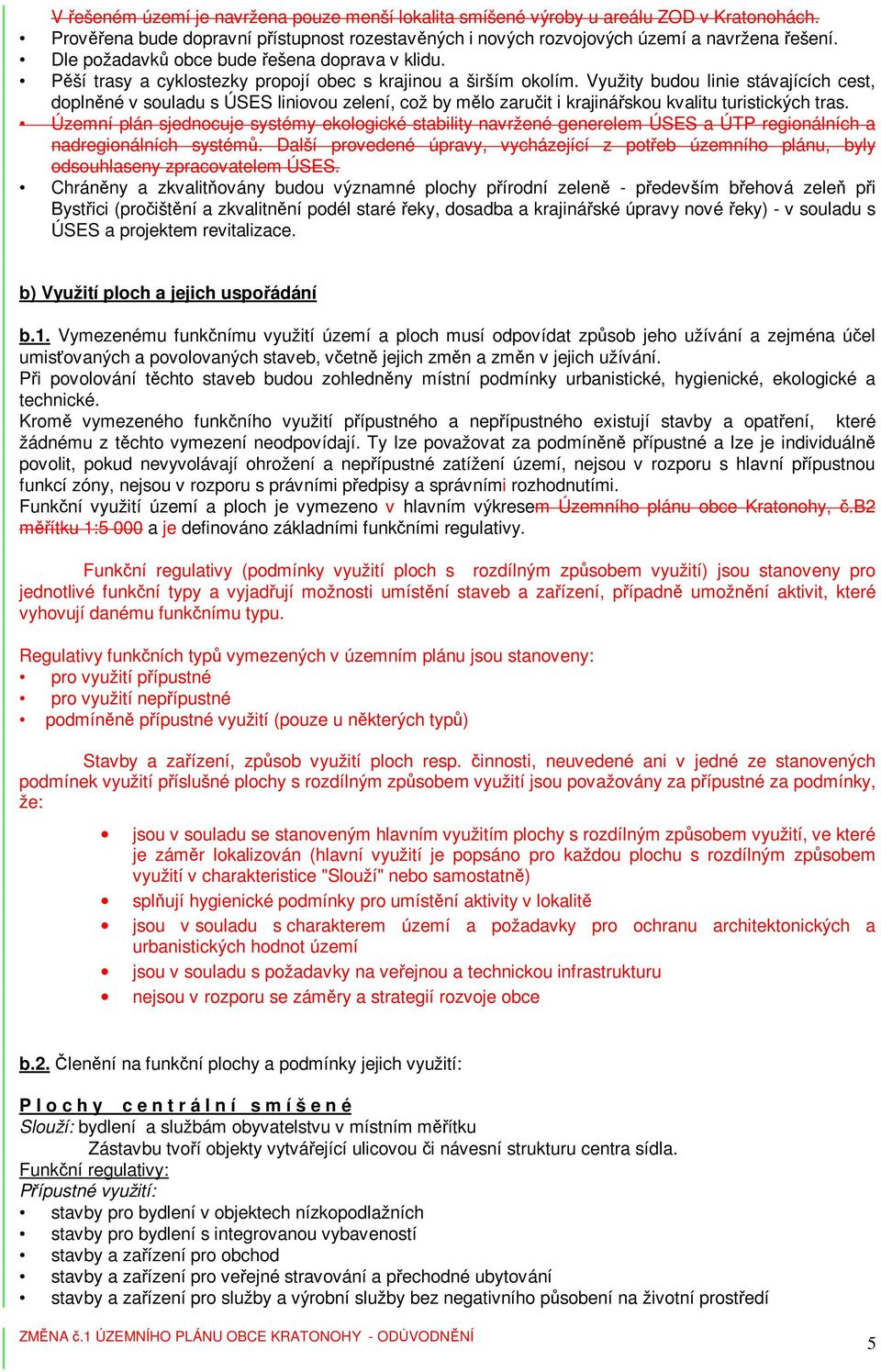 Využity budou linie stávajících cest, doplněné v souladu s ÚSES liniovou zelení, což by mělo zaručit i krajinářskou kvalitu turistických tras.