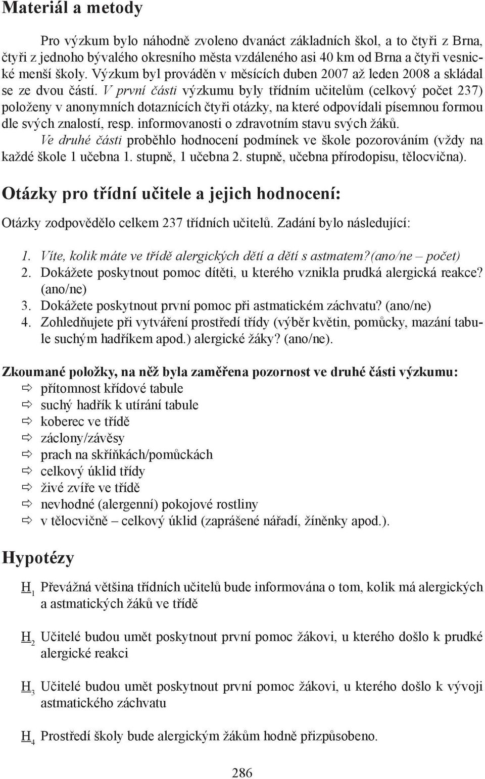 V první části výzkumu byly třídním učitelům (celkový počet 237) položeny v anonymních dotaznících čtyři otázky, na které odpovídali písemnou formou dle svých znalostí, resp.