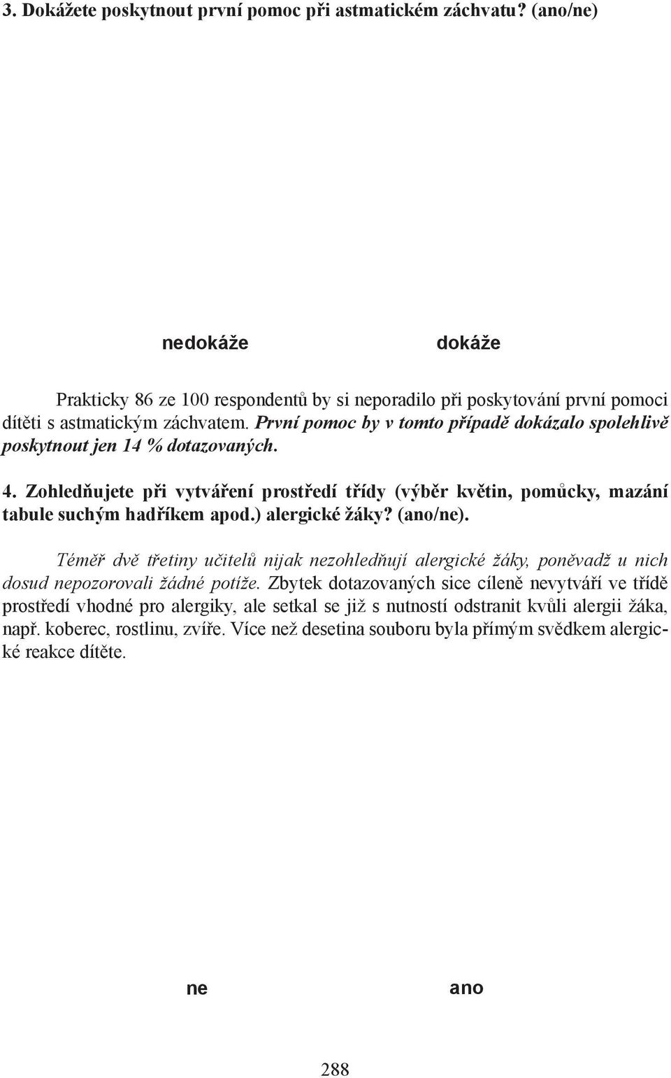 ) alergické žáky? (ano/ne). Téměř dvě třetiny učitelů nijak nezohledňují alergické žáky, poněvadž u nich dosud nepozorovali žádné potíže.