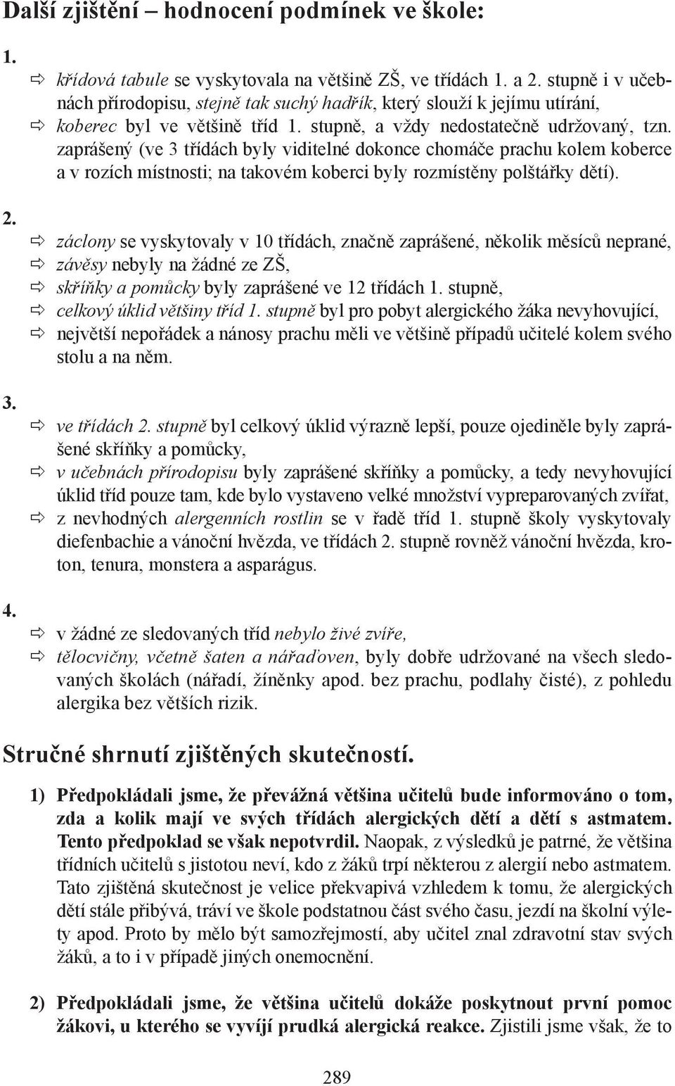 zaprášený (ve 3 třídách byly viditelné dokonce chomáče prachu kolem koberce a v rozích místnosti; na takovém koberci byly rozmístěny polštářky dětí).