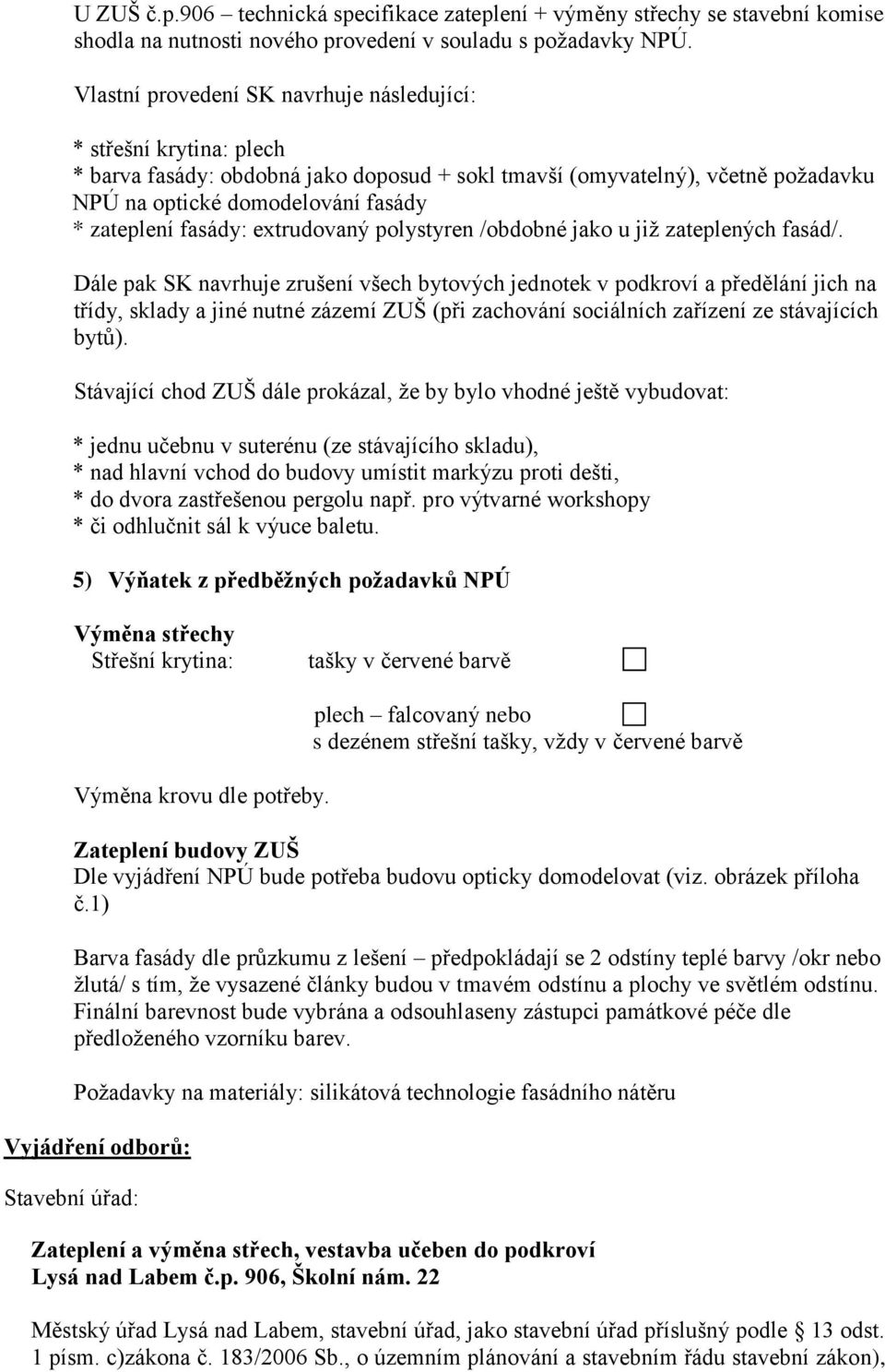 fasády: extrudovaný polystyren /obdobné jako u již zateplených fasád/.