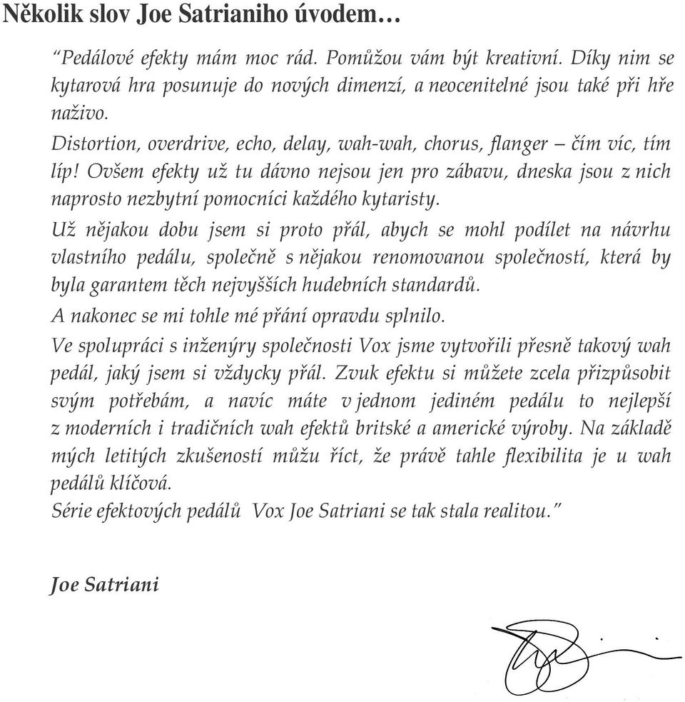 Už nějakou dobu jsem si proto přál, abych se mohl podílet na návrhu vlastního pedálu, společně s nějakou renomovanou společností, která by byla garantem těch nejvyšších hudebních standardů.