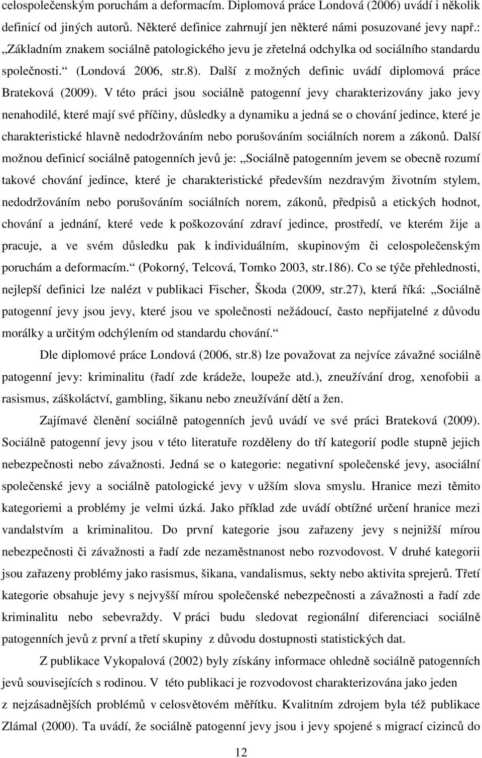 V této práci jsou sociálně patogenní jevy charakterizovány jako jevy nenahodilé, které mají své příčiny, důsledky a dynamiku a jedná se o chování jedince, které je charakteristické hlavně