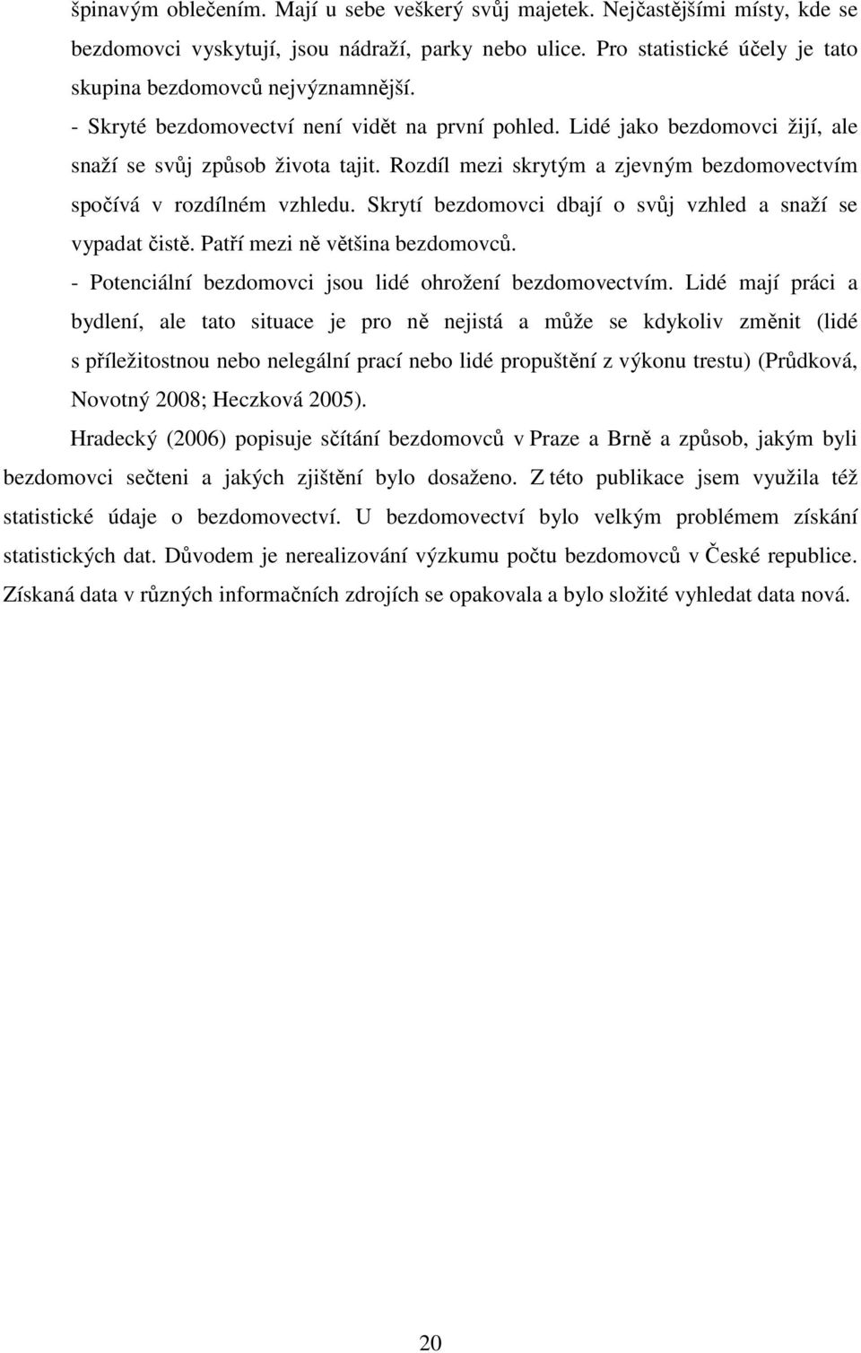 Skrytí bezdomovci dbají o svůj vzhled a snaží se vypadat čistě. Patří mezi ně většina bezdomovců. - Potenciální bezdomovci jsou lidé ohrožení bezdomovectvím.