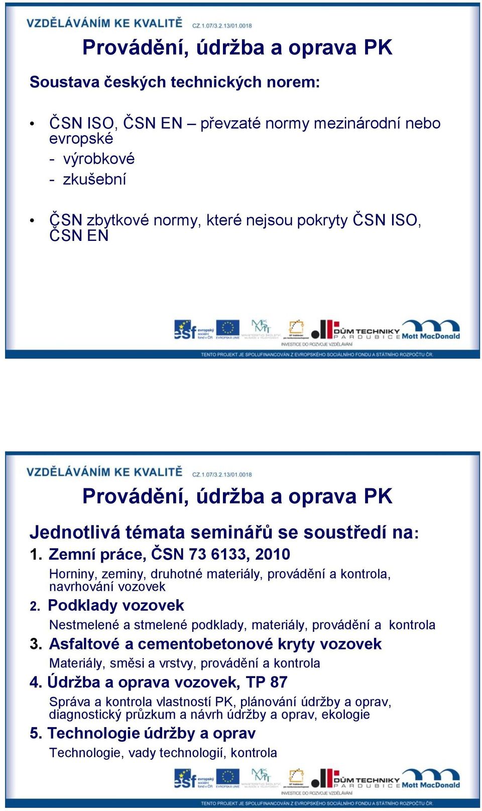 Podklady vozovek Nestmelené a stmelené podklady, materiály, provádění a kontrola 3. Asfaltové a cementobetonové kryty vozovek Materiály, směsi a vrstvy, provádění a kontrola 4.