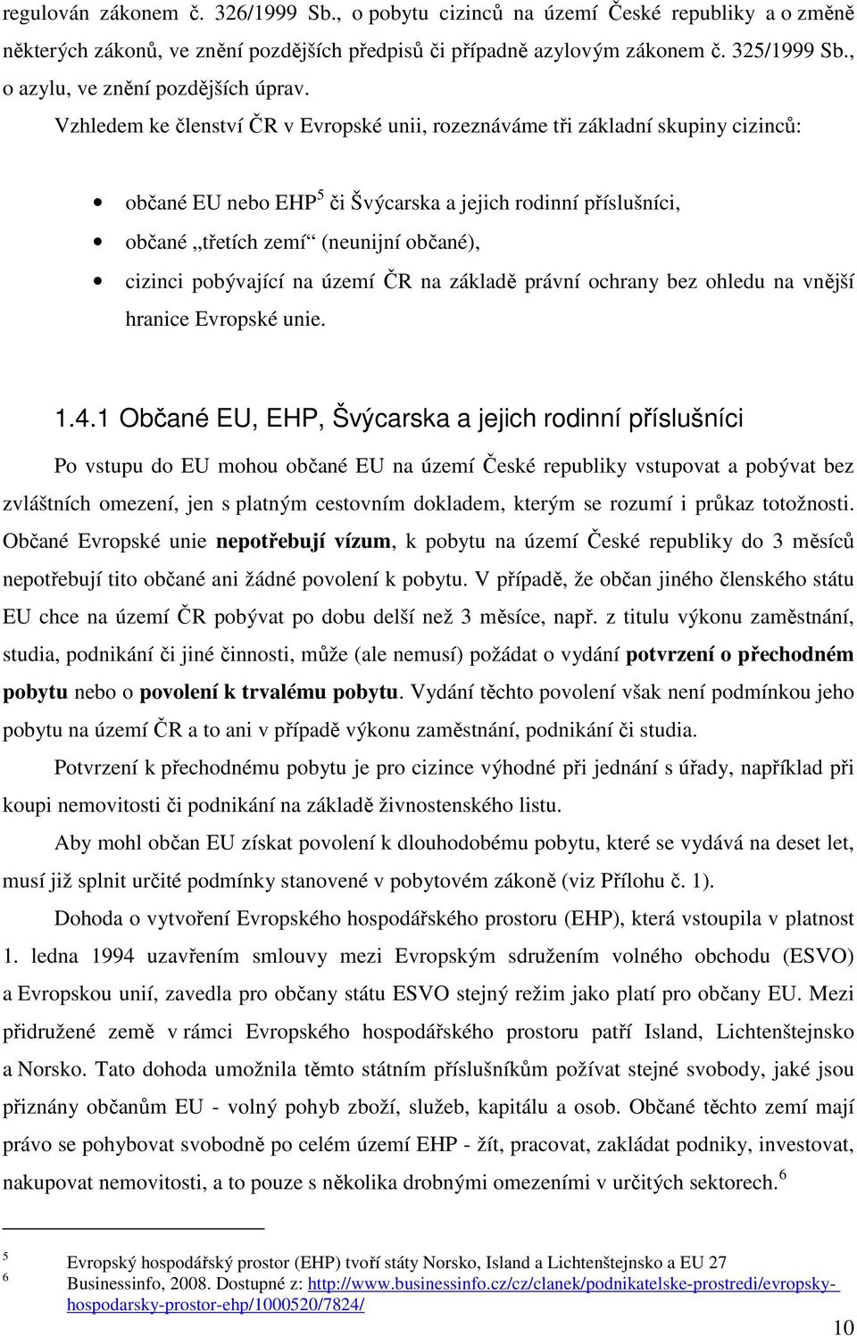 Vzhledem ke členství ČR v Evropské unii, rozeznáváme tři základní skupiny cizinců: občané EU nebo EHP 5 či Švýcarska a jejich rodinní příslušníci, občané třetích zemí (neunijní občané), cizinci