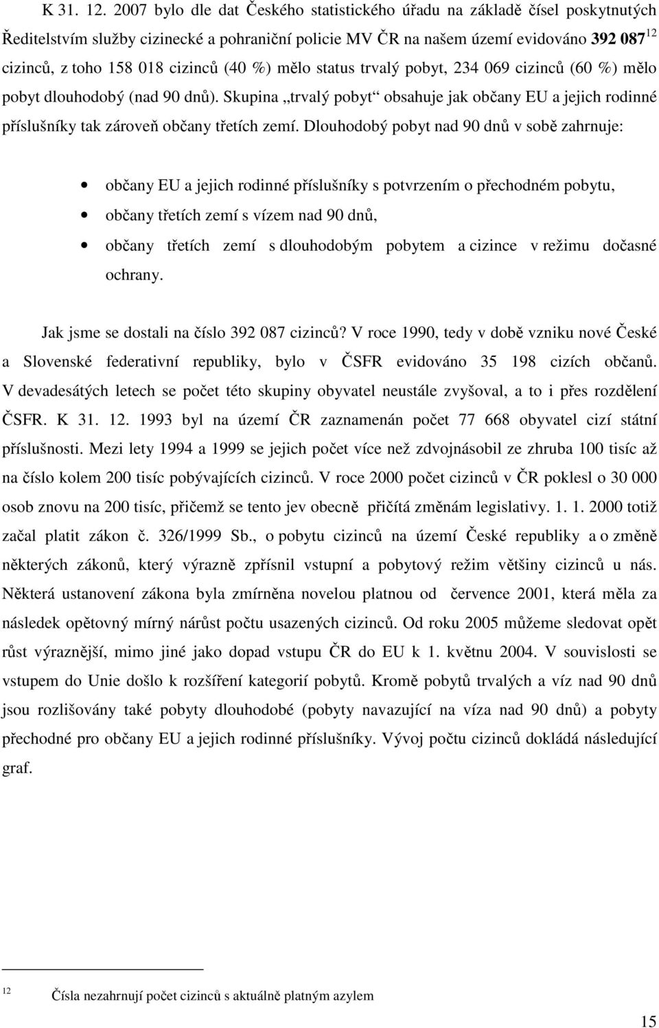 cizinců (40 %) mělo status trvalý pobyt, 234 069 cizinců (60 %) mělo pobyt dlouhodobý (nad 90 dnů).