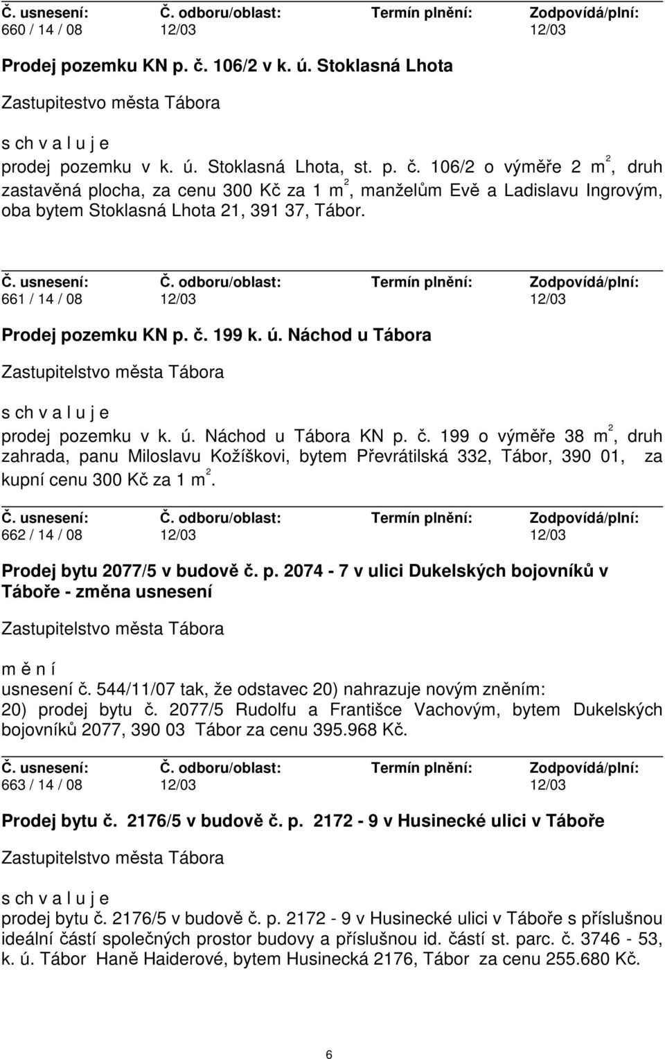 662 / 14 / 08 12/03 12/03 Prodej bytu 2077/5 v budově č. p. 2074-7 v ulici Dukelských bojovníků v Táboře - změna usnesení m ě n í usnesení č.