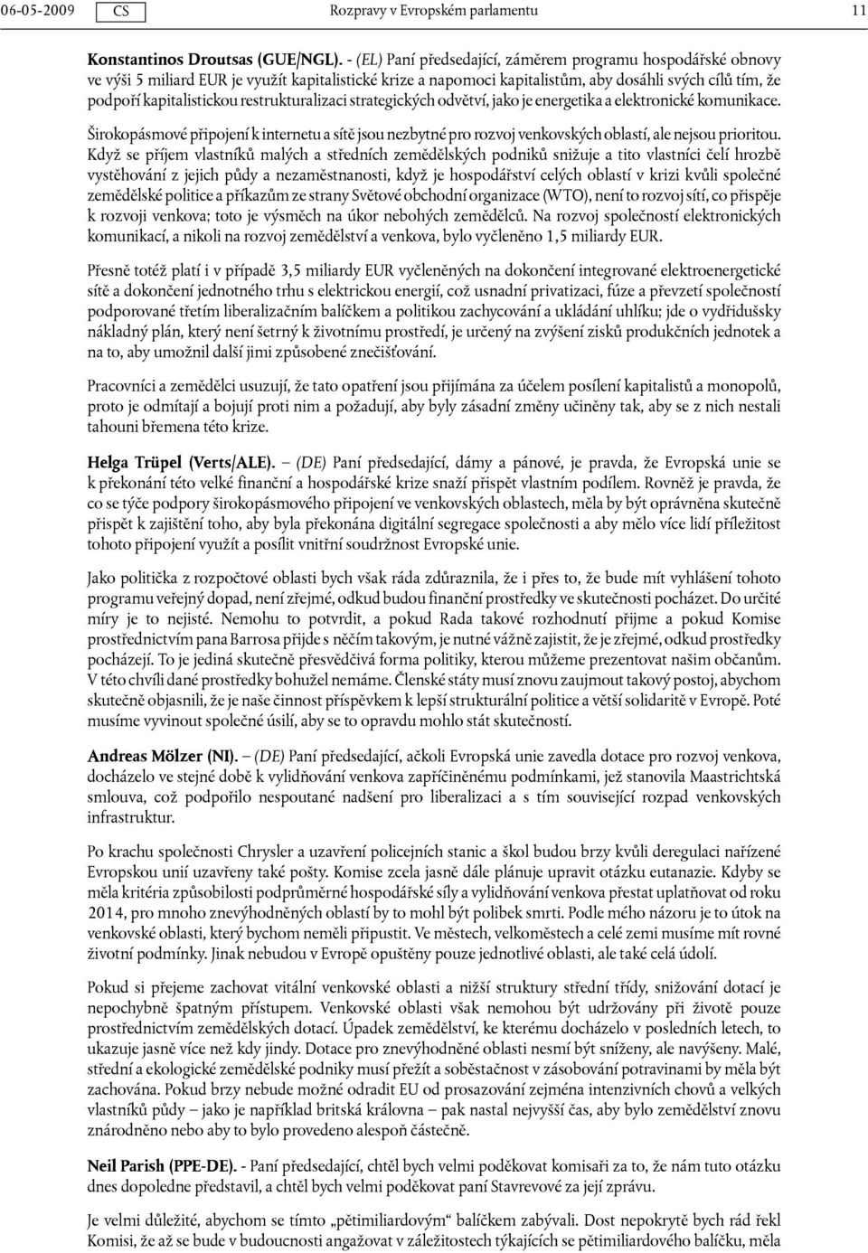 restrukturalizaci strategických odvětví, jako je energetika a elektronické komunikace. Širokopásmové připojení k internetu a sítě jsou nezbytné pro rozvoj venkovských oblastí, ale nejsou prioritou.