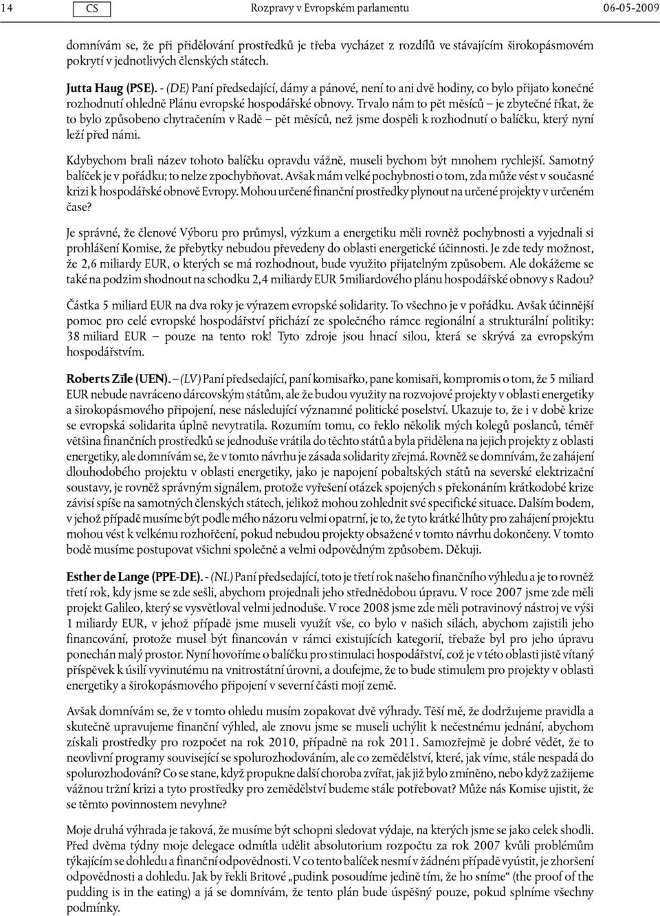 Trvalo nám to pět měsíců je zbytečné říkat, že to bylo způsobeno chytračením v Radě pět měsíců, než jsme dospěli k rozhodnutí o balíčku, který nyní leží před námi.