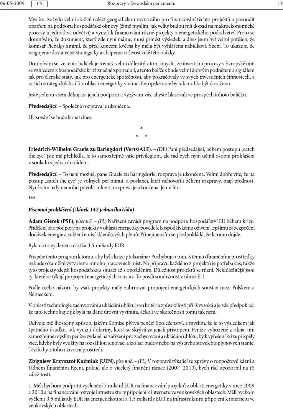 Proto se domnívám, že dokument, který zde nyní máme, musí přinést výsledek, a dnes jsem byl velmi potěšen, že komisař Piebalgs zmínil, že před koncem května by měla být vyhlášena nabídková řízení.