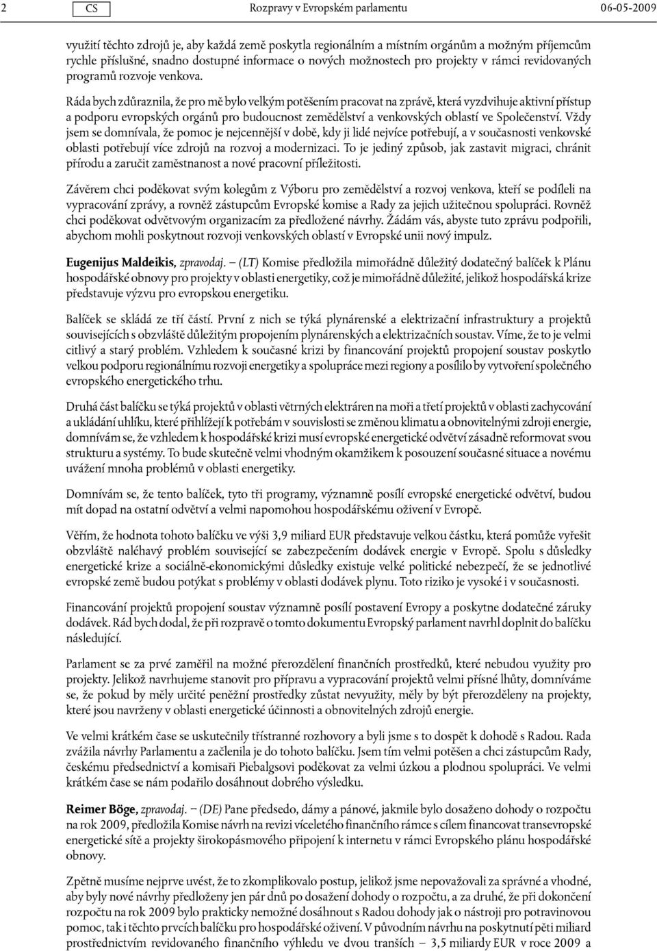 Ráda bych zdůraznila, že pro mě bylo velkým potěšením pracovat na zprávě, která vyzdvihuje aktivní přístup a podporu evropských orgánů pro budoucnost zemědělství a venkovských oblastí ve Společenství.
