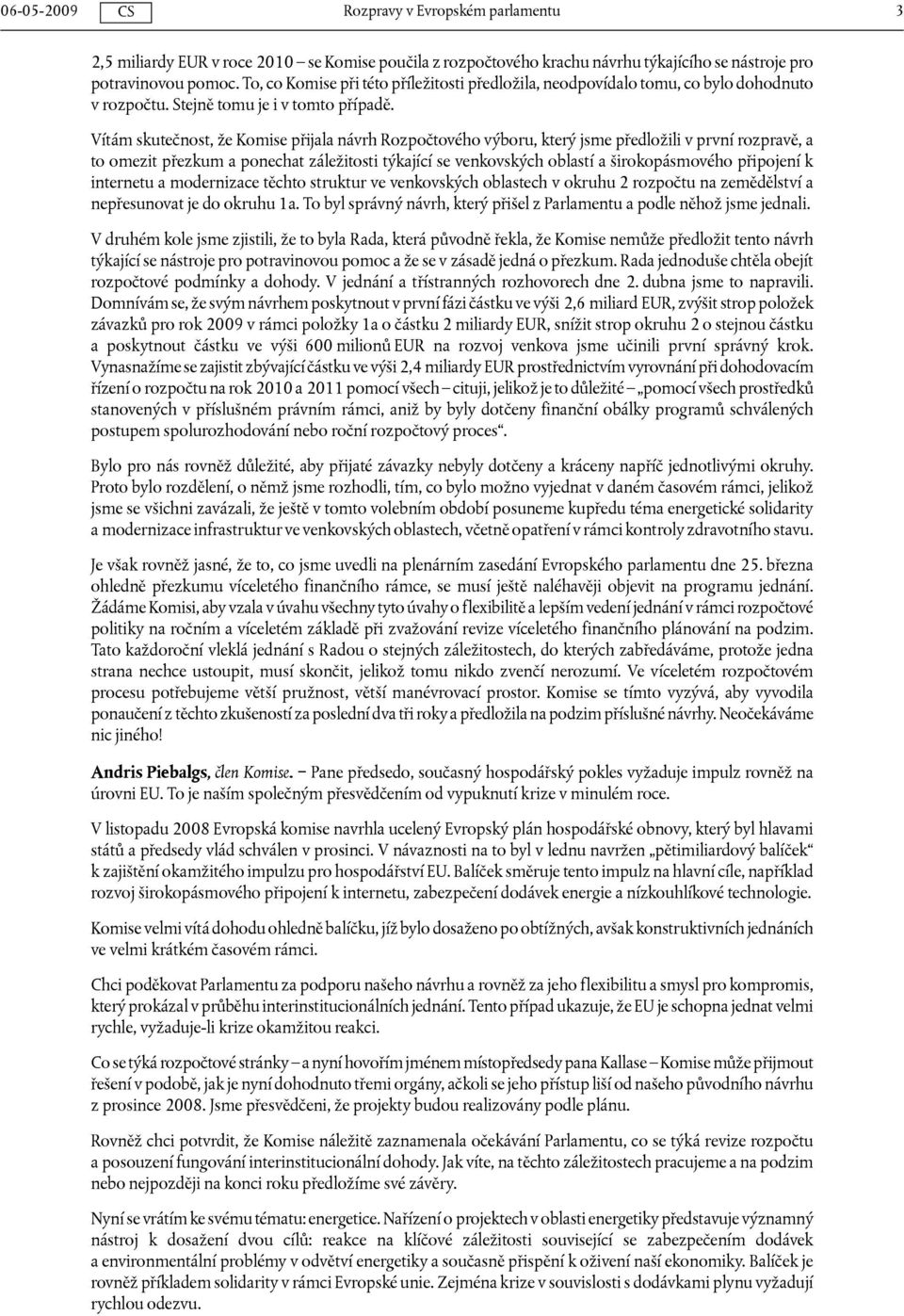 Vítám skutečnost, že Komise přijala návrh Rozpočtového výboru, který jsme předložili v první rozpravě, a to omezit přezkum a ponechat záležitosti týkající se venkovských oblastí a širokopásmového