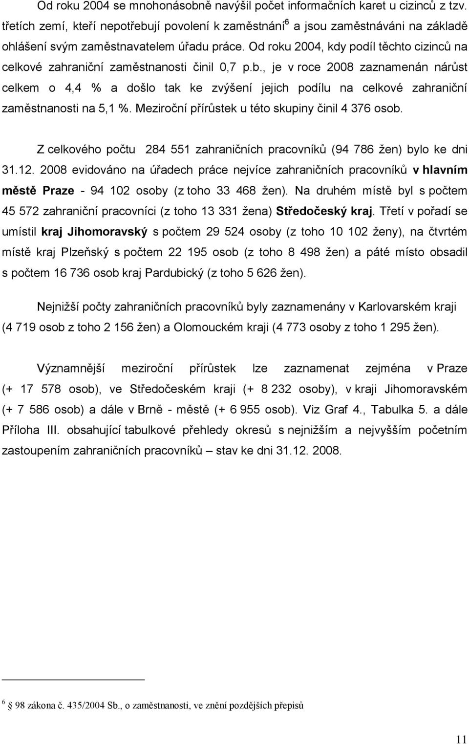 Od roku 2004, kdy podíl těchto cizinců na celkové zahraniční zaměstnanosti činil 0,7 p.b.