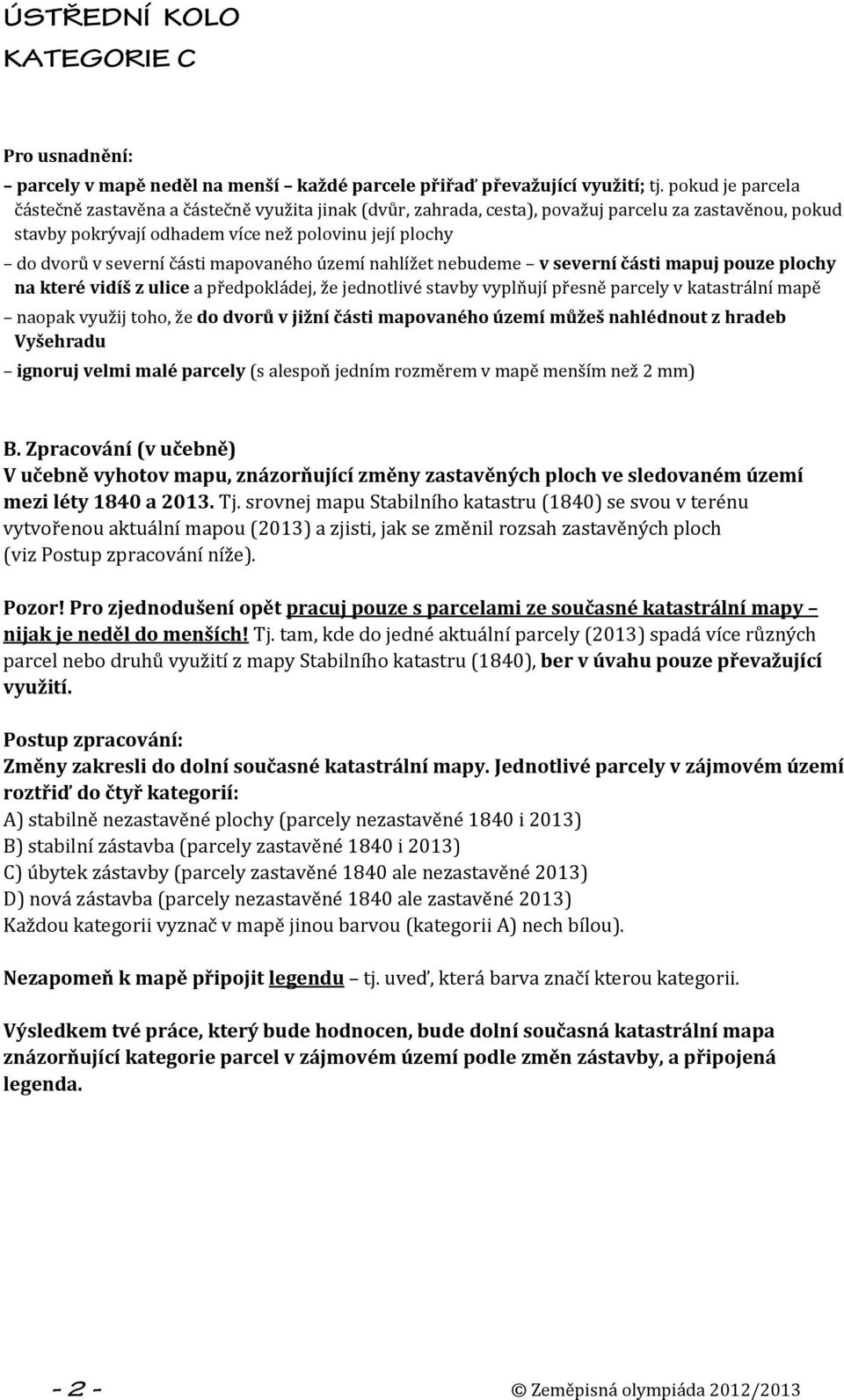 části mapovaného území nahlížet nebudeme v severní části mapuj pouze plochy na které vidíš z ulice a předpokládej, že jednotlivé stavby vyplňují přesně parcely v katastrální mapě naopak využij toho,