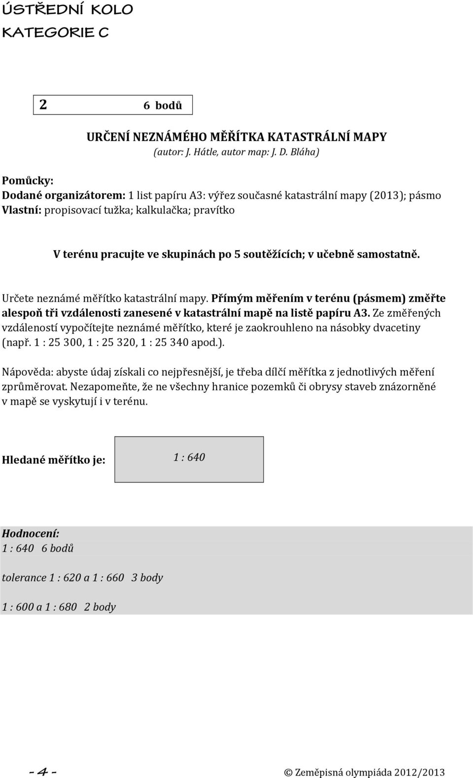 v učebně samostatně. Určete neznámé měřítko katastrální mapy. Přímým měřením v terénu (pásmem) změřte alespoň tři vzdálenosti zanesené v katastrální mapě na listě papíru A3.