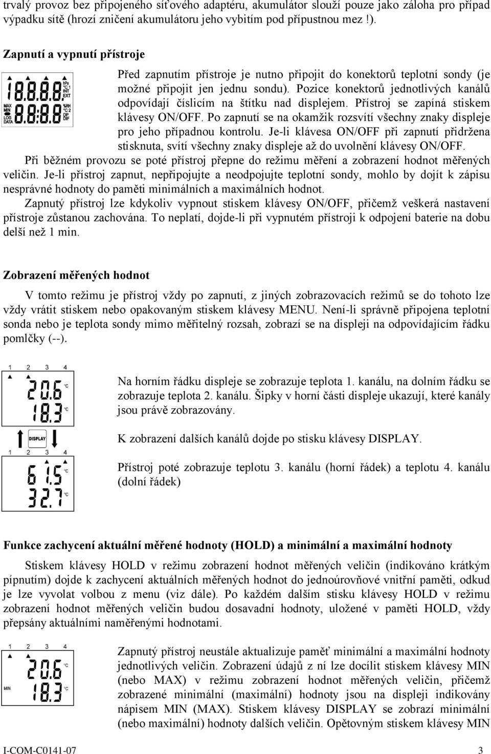 Pozice konektorů jednotlivých kanálů odpovídají číslicím na štítku nad displejem. Přístroj se zapíná stiskem klávesy ON/OFF.