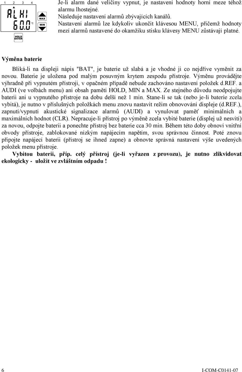 Výměna baterie Bliká-li na displeji nápis "BAT", je baterie uţ slabá a je vhodné ji co nejdříve vyměnit za novou. Baterie je uloţena pod malým posuvným krytem zespodu přístroje.