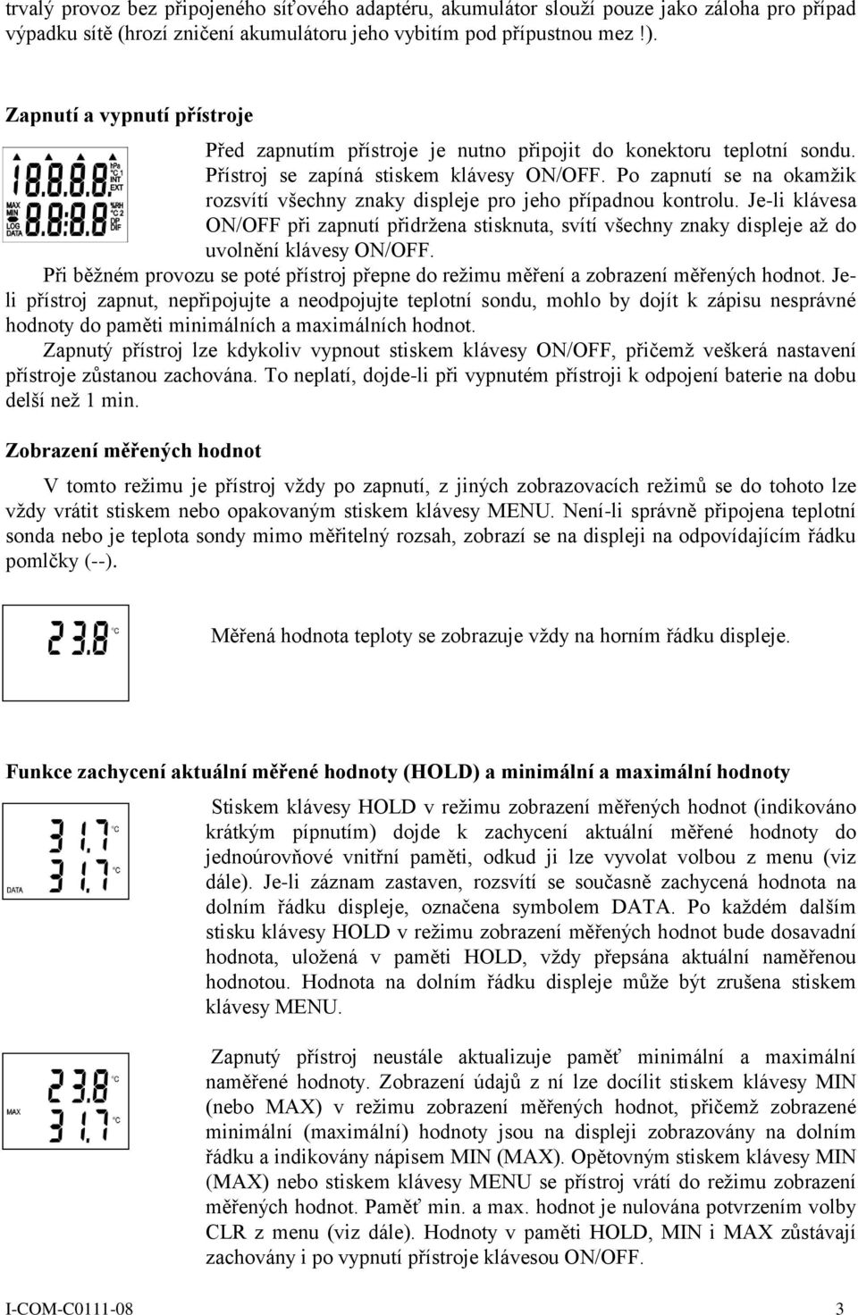 Po zapnutí se na okamžik rozsvítí všechny znaky displeje pro jeho případnou kontrolu. Je-li klávesa ON/OFF při zapnutí přidržena stisknuta, svítí všechny znaky displeje až do uvolnění klávesy ON/OFF.