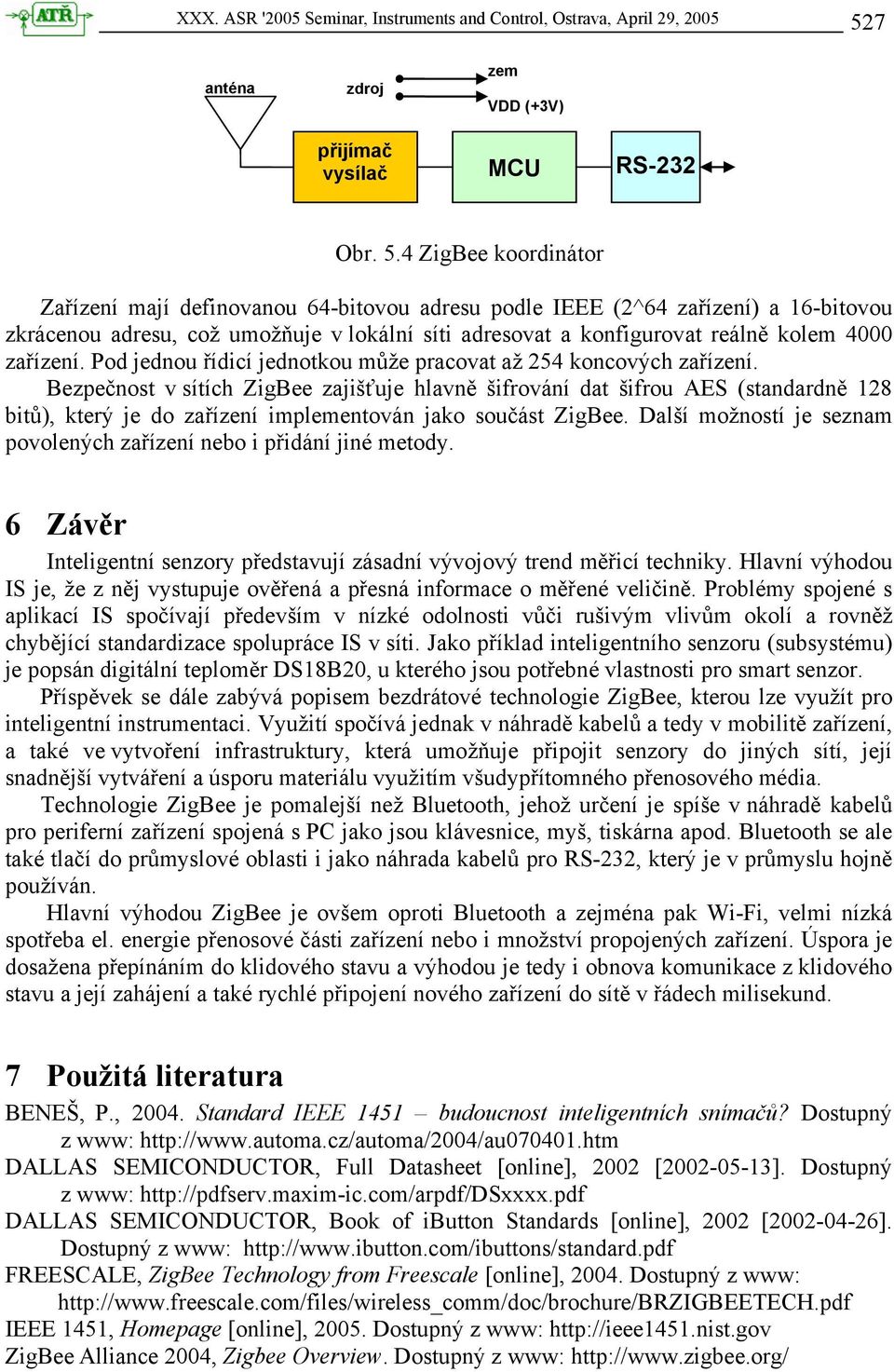 4 ZigBee koordinátor Zařízení mají definovanou 64-bitovou adresu podle IEEE (2^64 zařízení) a 16-bitovou zkrácenou adresu, což umožňuje v lokální síti adresovat a konfigurovat reálně kolem 4000